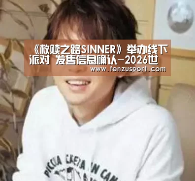 《救赎之路SINNER》举办线下派对 发售信息确认-2026世界杯附加赛(图4) 2026世界杯赛程