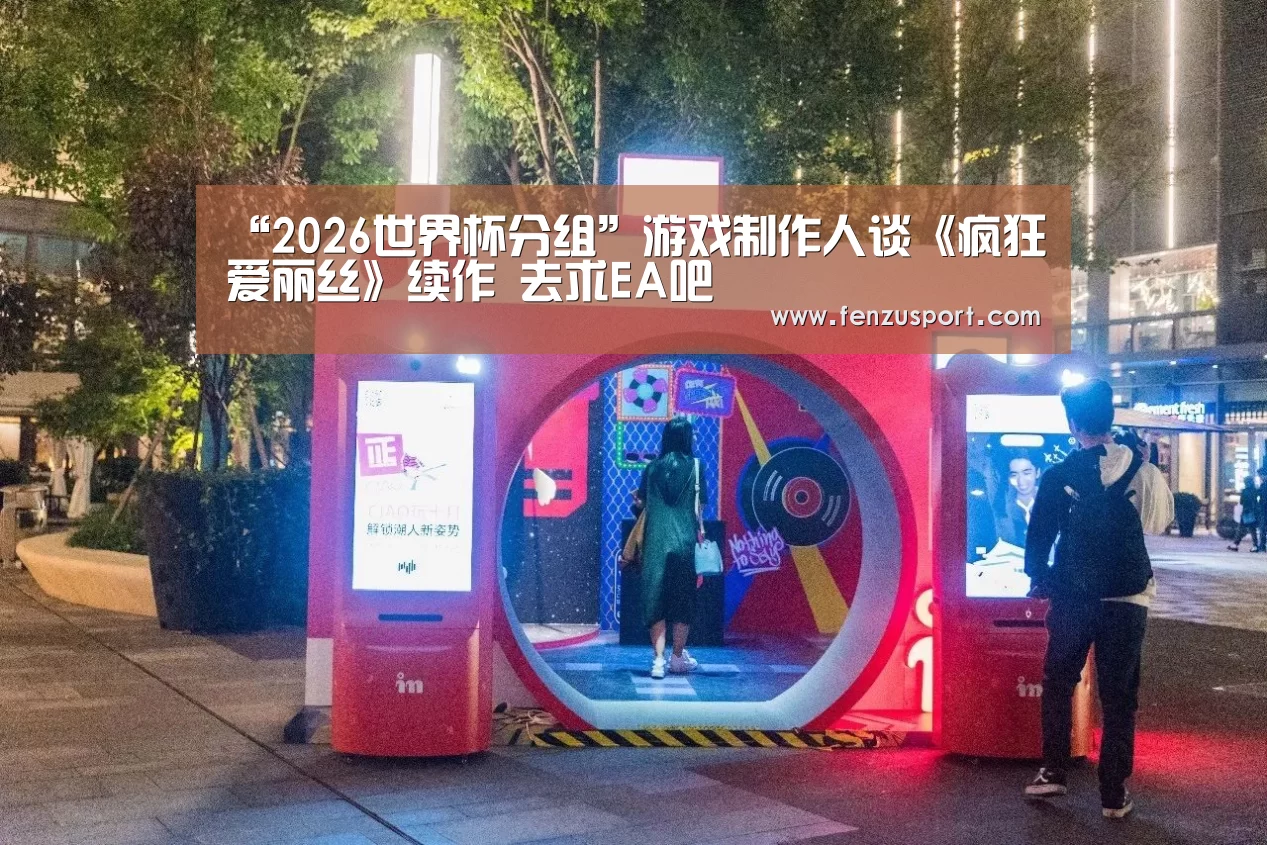 “2026世界杯分组”游戏制作人谈《疯狂爱丽丝》续作 去求EA吧(图3) 2026世界杯分组