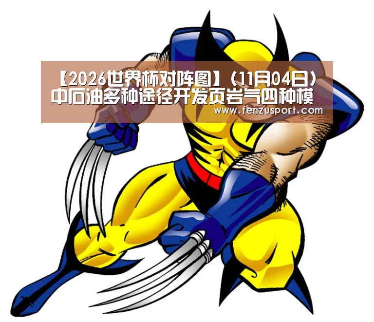 【2026世界杯对阵图】(11月04日)中石油多种途径开发页岩气四种模式逐渐成形(图1) 2026世界杯附加赛