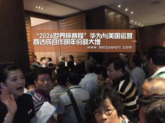 ‘2026世界杯赛程’华为与美国运营商达成合作明年份额大增(图1) 2026世界杯赛程