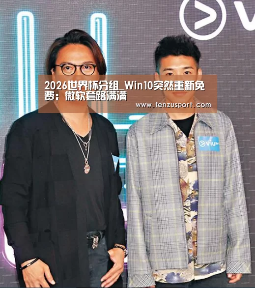 2026世界杯分组_Win10突然重新免费:微软套路满满(图2) 2026世界杯附加赛