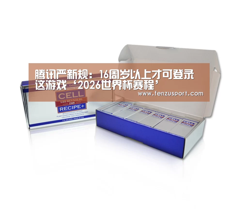 腾讯严新规:16周岁以上才可登录这游戏‘2026世界杯赛程’(图3) 2026世界杯赛程