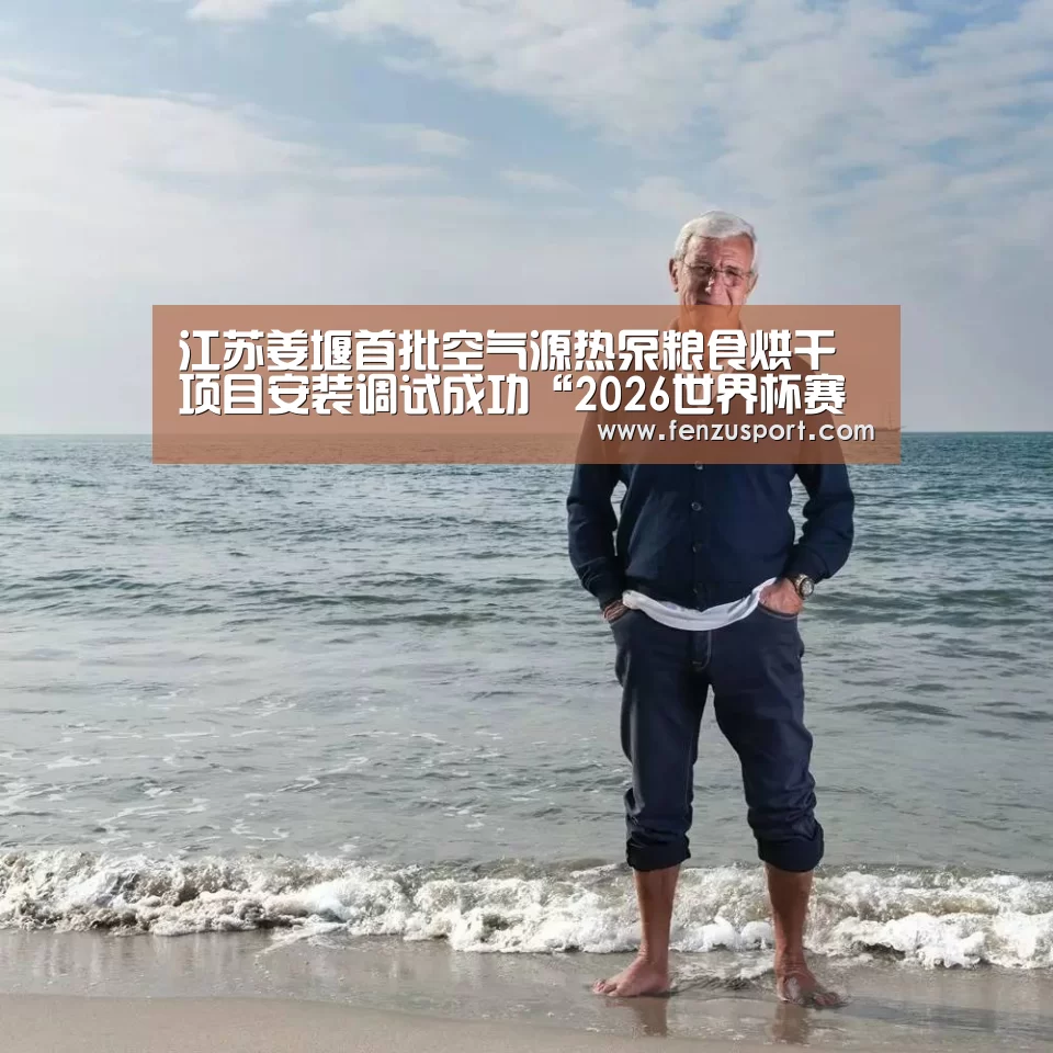 江苏姜堰首批空气源热泵粮食烘干项目安装调试成功“2026世界杯赛程”(图2) 2026世界杯分组