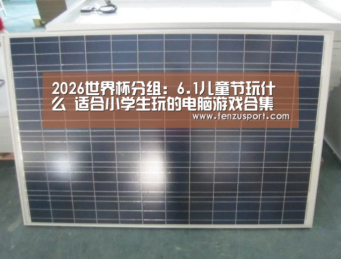 2026世界杯分组:6.1儿童节玩什么 适合小学生玩的电脑游戏合集(图2) 2026世界杯赛程