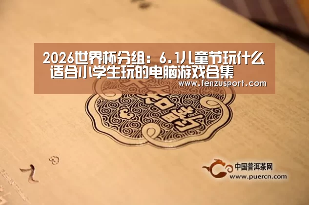 2026世界杯分组:6.1儿童节玩什么 适合小学生玩的电脑游戏合集(图3) 2026世界杯分组