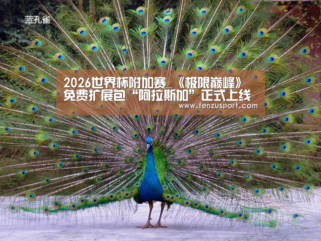 2026世界杯附加赛_《极限巅峰》免费扩展包“阿拉斯加”正式上线(图3) 2026世界杯附加赛