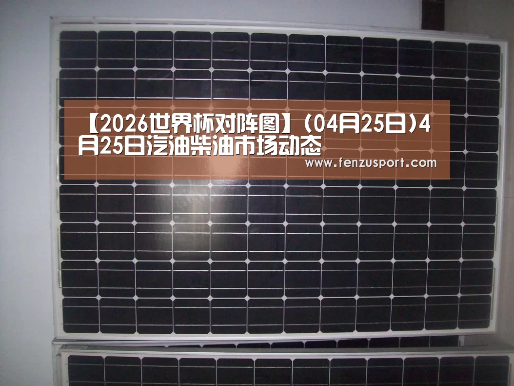 【2026世界杯对阵图】(04月25日)4月25日汽油柴油市场动态(图3) 2026世界杯对阵图