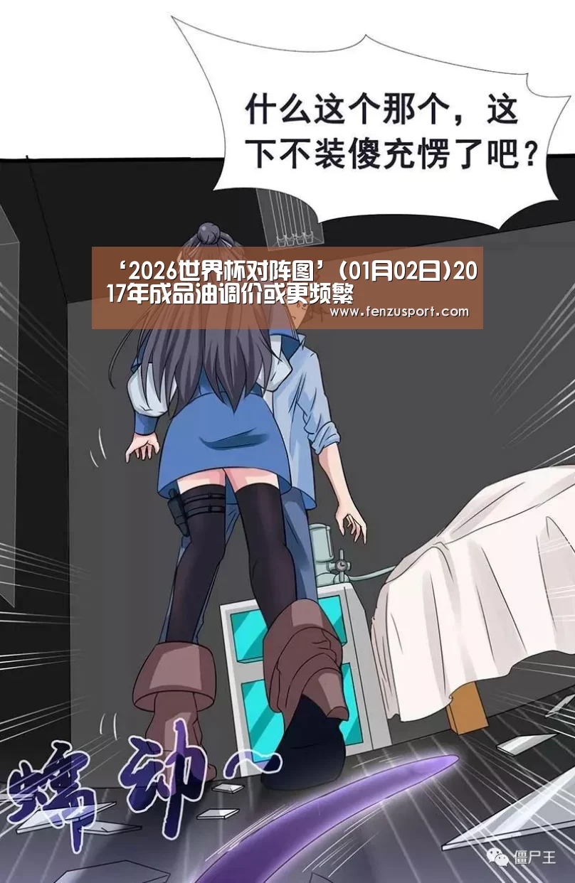 ‘2026世界杯对阵图’(01月02日)2017年成品油调价或更频繁(图2) 2026世界杯赛程