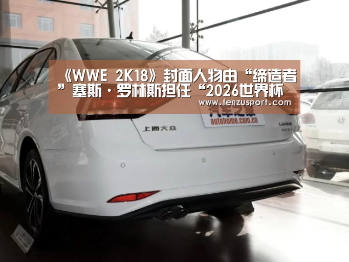 《WWE 2K18》封面人物由“缔造者”塞斯·罗林斯担任“2026世界杯附加赛”(图2) 2026世界杯分组