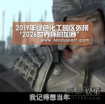 2019年绿色化工园区张榜‘2026世界杯附加赛’(图1) 2026世界杯分组
