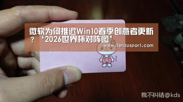 微软为何推迟Win10春季创意者更新?‘2026世界杯对阵图’(图2) 2026世界杯附加赛