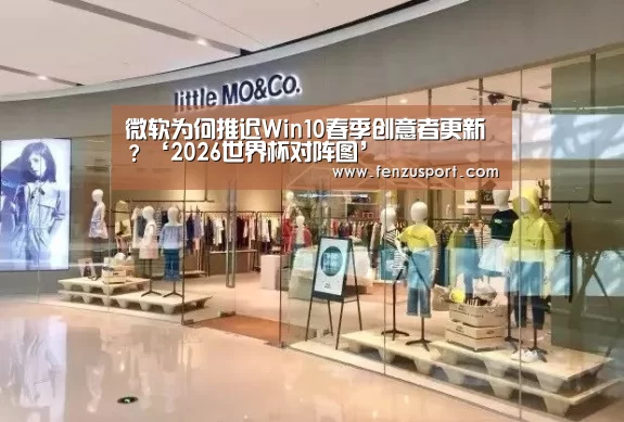 微软为何推迟Win10春季创意者更新?‘2026世界杯对阵图’(图3) 2026世界杯赛程