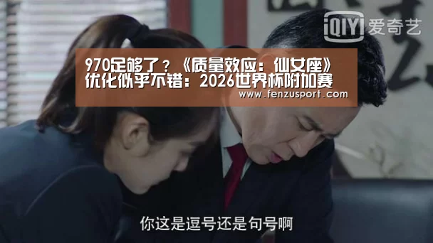 970足够了?《质量效应:仙女座》优化似乎不错:2026世界杯附加赛(图1) 2026世界杯赛程