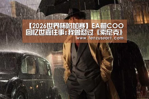 【2026世界杯附加赛】EA前COO回忆世嘉往事:我曾怼过《索尼克》创始人(图2) 2026世界杯赛程