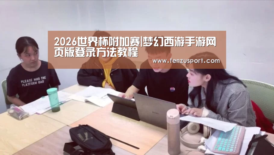 2026世界杯附加赛|梦幻西游手游网页版登录方法教程(图3) 2026世界杯对阵图