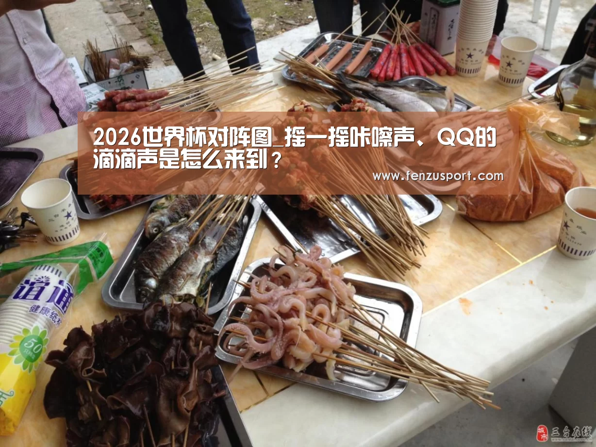 2026世界杯对阵图_摇一摇咔嚓声、QQ的滴滴声是怎么来到?(图2) 2026世界杯赛程