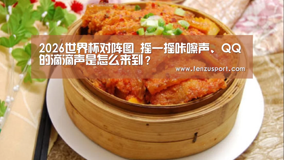 2026世界杯对阵图_摇一摇咔嚓声、QQ的滴滴声是怎么来到?(图1) 2026世界杯分组